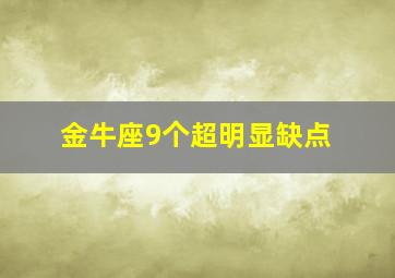 金牛座9个超明显缺点,金牛座的九大缺点