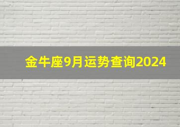 金牛座9月运势查询2024,金牛座9月运势查询2024年