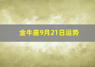 金牛座9月21日运势,金牛座2024年9月21日运势