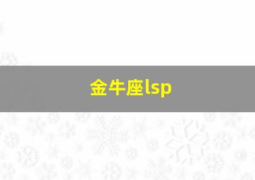 金牛座lsp,金牛座的女生的性格和脾气