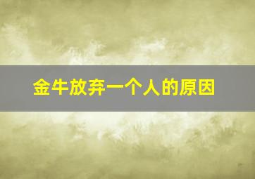 金牛放弃一个人的原因,金牛放弃一个人的原因有哪些