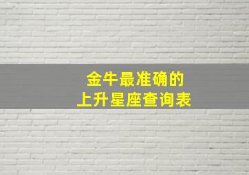 金牛最准确的上升星座查询表,金牛座的上升星座是