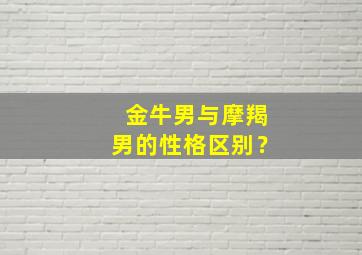 金牛男与摩羯男的性格区别？