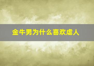 金牛男为什么喜欢虐人