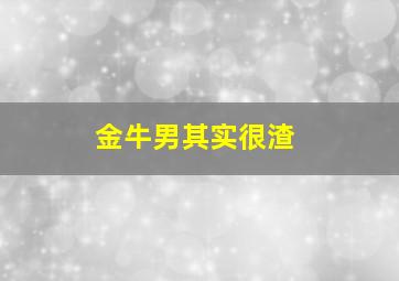 金牛男其实很渣,金牛座男很渣