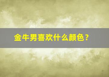 金牛男喜欢什么颜色？,金牛男喜欢什么颜色的女生