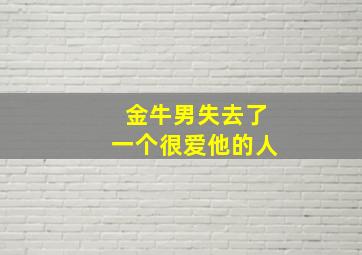 金牛男失去了一个很爱他的人,金牛男失望了还会回头吗