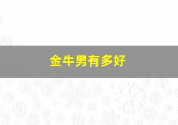 金牛男有多好,金牛男的可怕之处