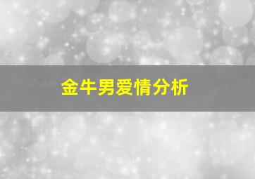 金牛男爱情分析,金牛男爱情配对