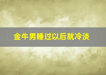 金牛男睡过以后就冷淡