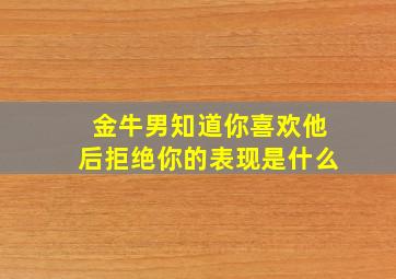 金牛男知道你喜欢他后拒绝你的表现是什么,金牛男知道喜欢的女生有人追