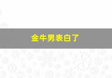 金牛男表白了,金牛男表白了但还是不主动联系