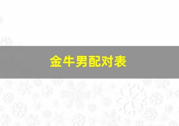 金牛男配对表,金牛男 配