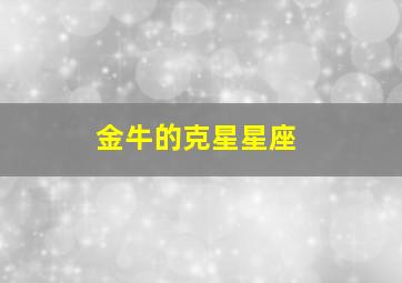 金牛的克星星座,金牛座的克星是谁?