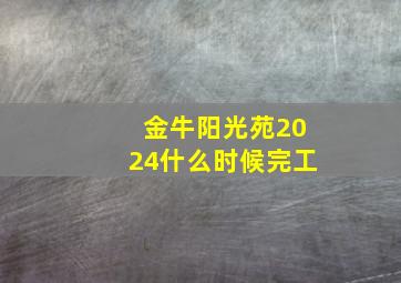 金牛阳光苑2024什么时候完工,金牛阳光苑位置在哪里