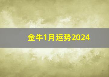 金牛1月运势2024,金牛座1月运势2024