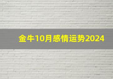 金牛10月感情运势2024,金牛10月感情运势2024