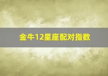 金牛12星座配对指数,金牛座配对星座排名