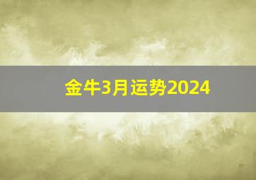 金牛3月运势2024,金牛3月运势最新运势