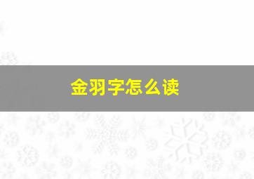 金羽字怎么读,金和羽念什么