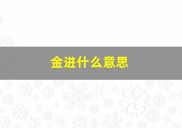 金进什么意思,进近金的读音相同吗