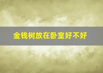 金钱树放在卧室好不好,金钱树放卧室对人好吗