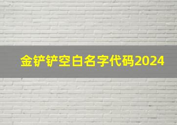 金铲铲空白名字代码2024,金铲铲空白名字代码2024