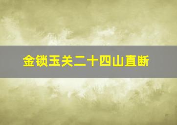 金锁玉关二十四山直断,金锁玉关风水精华全解二十四山