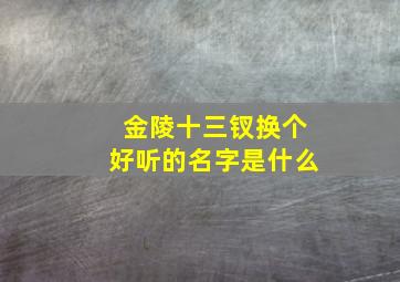 金陵十三钗换个好听的名字是什么,金陵十三钗换个好听的名字是什么歌