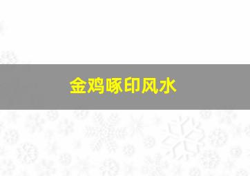 金鸡啄印风水,金鸡啄印堂28岁运势