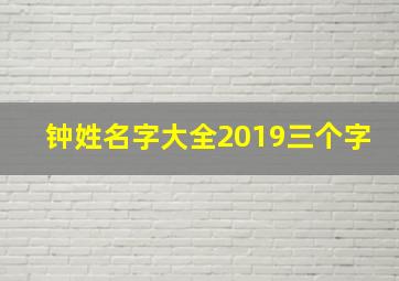 钟姓名字大全2019三个字,钟字起名3个字