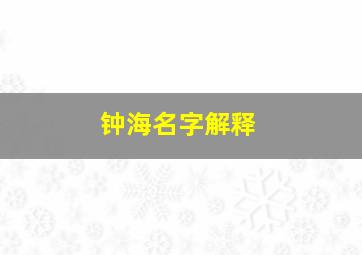 钟海名字解释,钟海法人