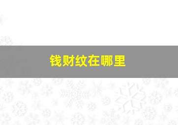 钱财纹在哪里,钱财纹在哪里位置