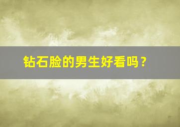 钻石脸的男生好看吗？,钻石脸的男生好看吗