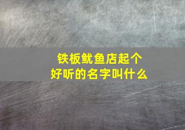 铁板鱿鱼店起个好听的名字叫什么,铁板鱿鱼店起个好听的名字叫什么呢