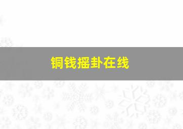 铜钱摇卦在线,六十四卦铜钱怎么起卦