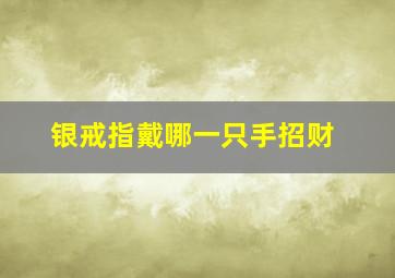 银戒指戴哪一只手招财,男人银戒指戴哪个手上最好