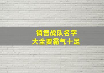 销售战队名字大全要霸气十足,正能量的团队名字霸气有创意