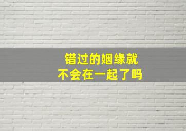 错过的姻缘就不会在一起了吗