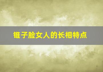 锥子脸女人的长相特点,锥子脸的女人脸型图片