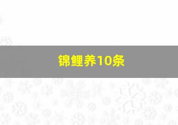 锦鲤养10条,锦鲤养10条风水