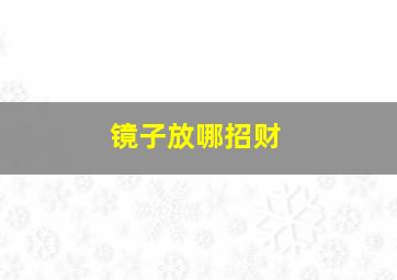 镜子放哪招财,镜子放哪旺财