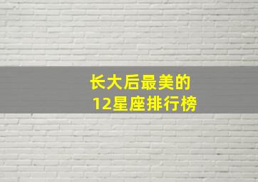 长大后最美的12星座排行榜,长大后谁最漂亮十二星座当中