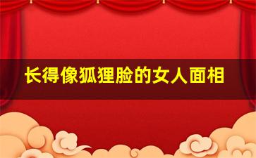 长得像狐狸脸的女人面相,长得像狐狸脸的女人面相怎么样