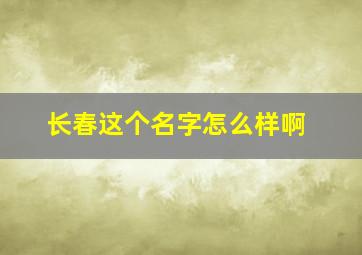 长春这个名字怎么样啊