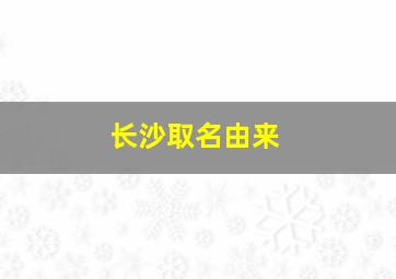 长沙取名由来,长沙名字的来源