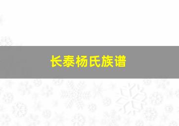 长泰杨氏族谱,长泰杨氏族谱字辈大全