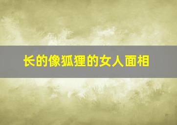 长的像狐狸的女人面相,长得像狐狸的女人面相