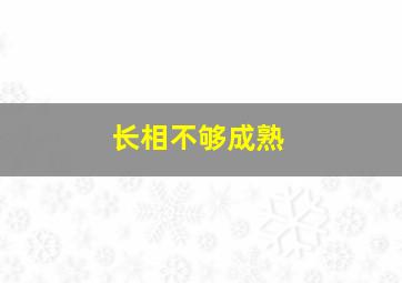 长相不够成熟