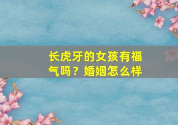 长虎牙的女孩有福气吗？婚姻怎么样,比较容易被人喜欢